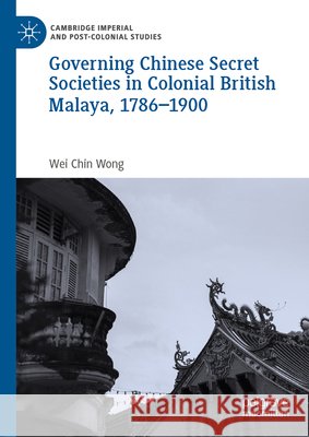 Governing Chinese Secret Societies in Colonial British Malaya, 1786-1900 Wei Chin Wong 9783031525988 Palgrave MacMillan - książka