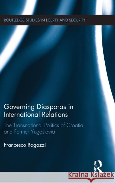 Governing Diasporas in International Relations: The Transnational Politics of Croatia and Former Yugoslavia Francesco Ragazzi 9781138739635 Routledge - książka