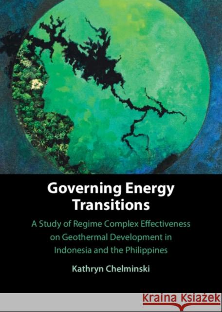 Governing Energy Transitions: A Study of Regime Complex Effectiveness on Geothermal Development in Indonesia and the Philippines Kathryn (Brown University, Rhode Island) Chelminski 9781009352581 Cambridge University Press - książka