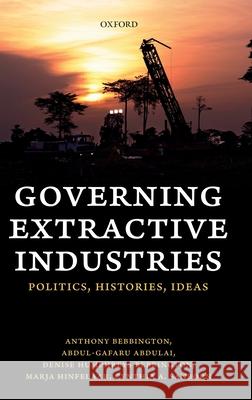 Governing Extractive Industries: Politics, Histories, Ideas Anthony Bebbington Abdul-Gafaru Abdulai Denise Humphrey 9780198820932 Oxford University Press, USA - książka