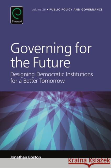 Governing for the Future: Designing Democratic Institutions for a Better Tomorrow Jonathan Boston (Victoria University of Wellington, New Zealand) 9781786350565 Emerald Publishing Limited - książka