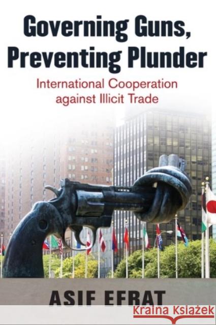 Governing Guns, Preventing Plunder: International Cooperation Against Illicit Trade Asif Efrat 9780190206871 Oxford University Press, USA - książka