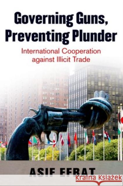 Governing Guns, Preventing Plunder: International Cooperation Against Illicit Trade Efrat, Asif 9780199760305 Oxford University Press, USA - książka