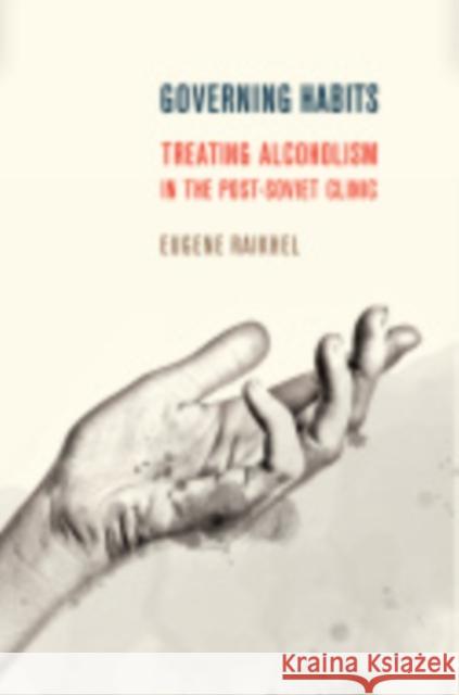 Governing Habits: Treating Alcoholism in the Post-Soviet Clinic Eugene Raikhel 9781501703126 Cornell University Press - książka