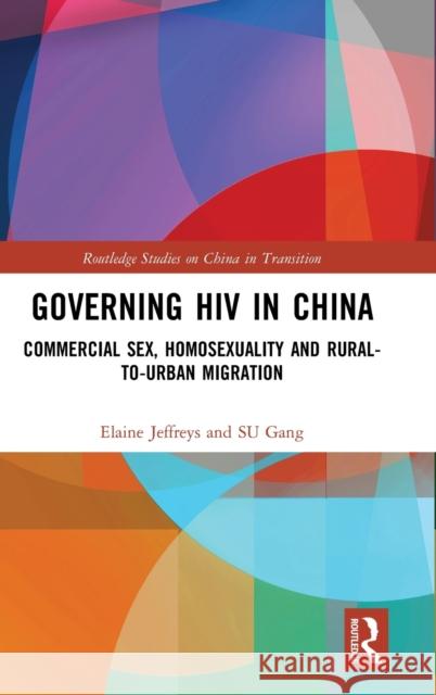 Governing HIV in China: Commercial Sex, Homosexuality and Rural-To-Urban Migration Elaine Jeffreys Gang Su 9781138039957 Routledge - książka