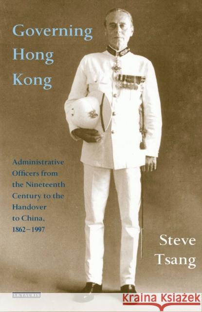 Governing Hong Kong: Administrative Officers from the 19th Century to the Handover to China, 1862-1997 Steve Tsang 9780755655847 I. B. Tauris & Company - książka
