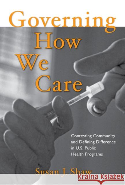 Governing How We Care: Contesting Community and Defining Difference in U.S. Public Health Programs Susan J. Shaw 9781439906828 Temple University Press - książka