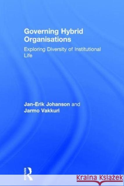 Governing Hybrid Organisations: Exploring Diversity of Institutional Life Johanson, Jan-Erik 9781138655812 Routledge - książka