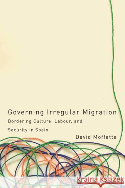 Governing Irregular Migration: Bordering Culture, Labour, and Security in Spain David Moffette 9780774836128 UBC Press - książka