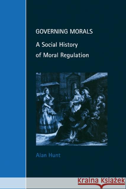 Governing Morals: A Social History of Moral Regulation Hunt, Alan 9780521646895 Cambridge University Press - książka