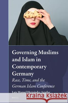 Governing Muslims and Islam in Contemporary Germany: Race, Time, and the German Islam Conference Luis Hernández Aguilar 9789004362024 Brill - książka