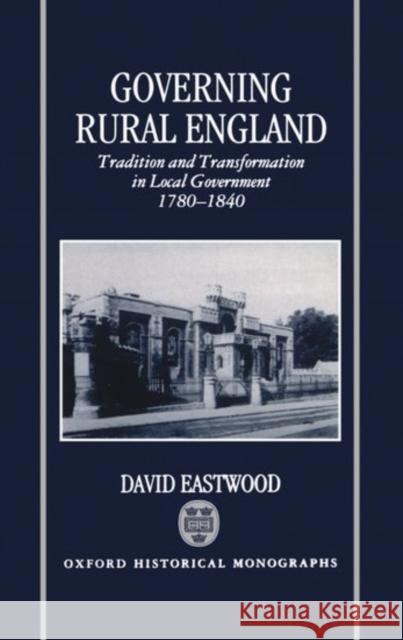Governing Rural England: Tradition and Transformation in Local Government 1780-1840 Eastwood, David 9780198204817 Oxford University Press, USA - książka