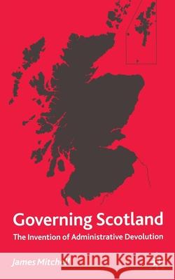 Governing Scotland: The Invention of Administrative Devolution Mitchell, James 9781349410125 Palgrave Macmillan - książka