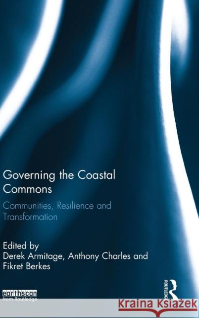 Governing the Coastal Commons: Communities, Resilience and Transformation Derek Armitage Anthony Charles Fikret Berkes 9781138915770 Routledge - książka