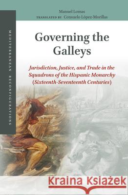 Governing the Galleys: Jurisdiction, Justice, and Trade in the Squadrons of the Hispanic Monarchy (Sixteenth-Seventeenth Centuries) Manuel Lomas, Consuelo López-Morillas 9789004381469 Brill - książka