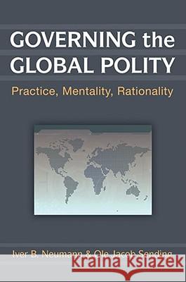 Governing the Global Polity: Practice, Mentality, Rationality Neumann, Iver B. 9780472050932 University of Michigan Press - książka