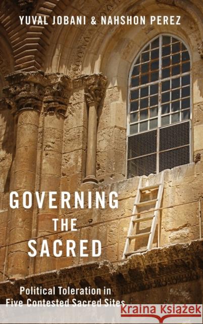 Governing the Sacred: Political Toleration in Five Contested Sacred Sites Yuval Jobani Nahshon Perez 9780190932381 Oxford University Press, USA - książka