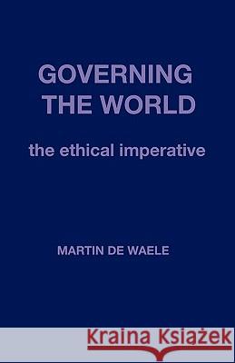 Governing the World: The Ethical Imperative De Waele, Martin 9781426932854 Trafford Publishing - książka