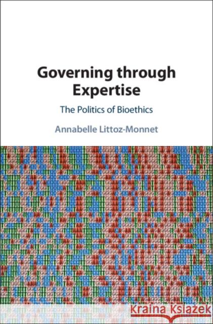Governing through Expertise: The Politics of Bioethics Annabelle Littoz-Monnet (Graduate Institute of International and Development Studies, Geneva) 9781108843928 Cambridge University Press - książka