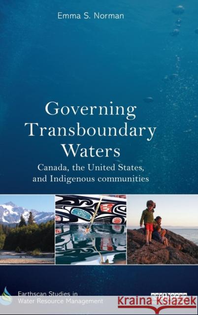 Governing Transboundary Waters: Canada, the United States, and Indigenous Communities Emma S. Norman 9780415838597 Routledge - książka