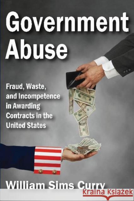 Government Abuse: Fraud, Waste, and Incompetence in Awarding Contracts in the United States William Sims Curry 9781412853712 Transaction Publishers - książka