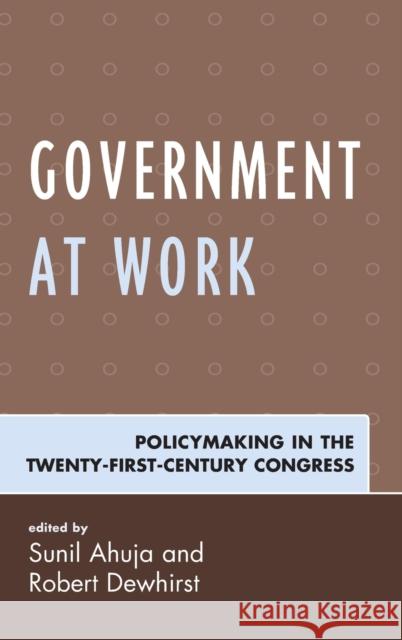 Government at Work: Policymaking in the Twenty-First-Century Congress Sunil Ahuja Robert Dewhirst Margaret Banyan 9781498530576 Lexington Books - książka