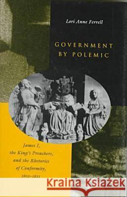 Government by Polemic: James I, the King's Preachers, and the Rhetorics of Conformity, 1603-1625 Ferrell, Lori Anne 9780804732215 Stanford University Press - książka
