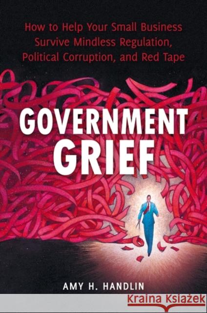 Government Grief: How to Help Your Small Business Survive Mindless Regulation, Political Corruption, and Red Tape Handlin, Amy 9780313392597 Praeger Publishers - książka