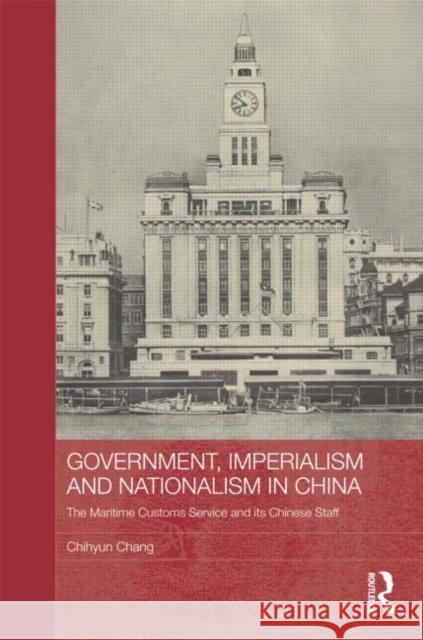 Government, Imperialism and Nationalism in China: The Maritime Customs Service and Its Chinese Staff Chang, Chihyun 9780415531429 Routledge - książka