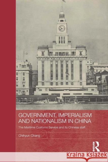 Government, Imperialism and Nationalism in China: The Maritime Customs Service and Its Chinese Staff Chang, Chihyun 9781138815810 Routledge - książka