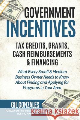 Government Incentives- Tax Credits, Grants, Cash Reimbursements & Financing What Every Small & Medium Sized Business Owner Needs to Know about Finding Rosario Marin Gil Gonzales 9781795278140 Independently Published - książka