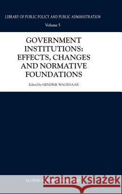 Government Institutions: Effects, Changes and Normative Foundations Hendrik Wagenaar 9780792367208 Kluwer Academic Publishers - książka