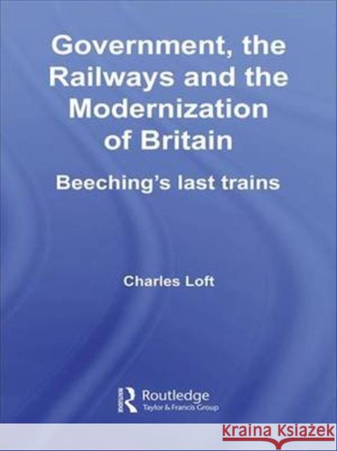 Government, the Railways and the Modernization of Britain: Beeching's Last Trains Charles Loft 9781138992009 Routledge - książka