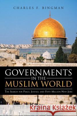 Governments in the Muslim World: The Search for Peace, Justice, and Fifty Million New Jobs Bingman, Charles F. 9781475994094 iUniverse.com - książka