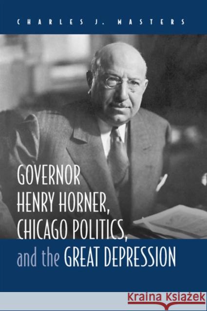 Governor Henry Horner, Chicago Politics, and the Great Depression Masters, Charles J. 9780809327393 Southern Illinois University Press - książka