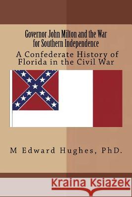Governor John Milton and the War for Southern Independence: History of Florida in the American Civil War M. Edward Hughes 9781491028698 Createspace Independent Publishing Platform - książka