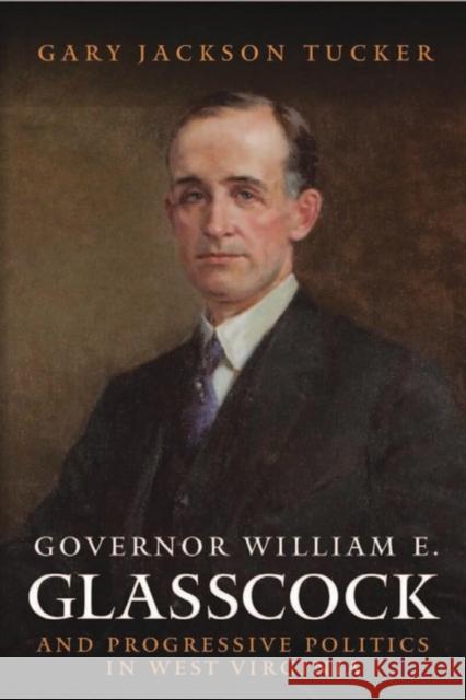 Governor William E. Glasscock and Progressive Politics in West Virginia Gary J. Tucker 9781933202358 West Virginia University - książka
