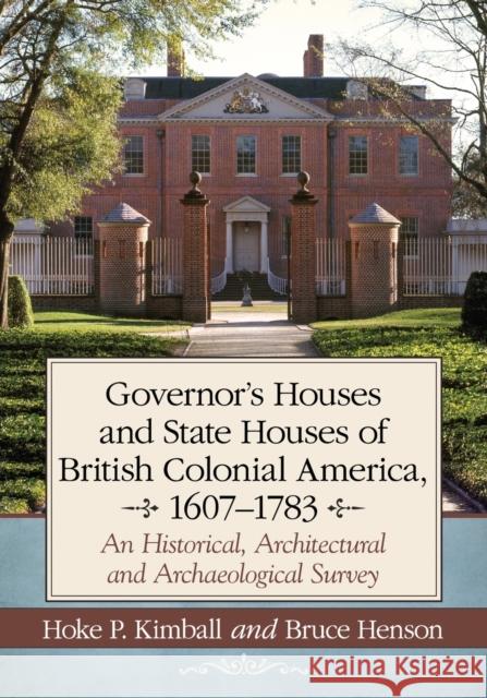 Governor's Houses and State Houses of British Colonial America, 1607-1783: An Historical, Architectural and Archaeological Survey Hoke P. Kimball Bruce Henson 9780786470518 McFarland & Company - książka