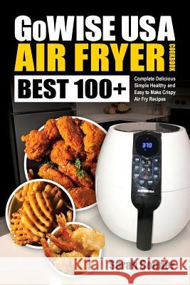 GoWise USA Air Fryer Cookbook: BEST 100+ Complete Delicious Simple Healthy and Easy to Make Crispy Air Fry Recipes Sarah Conner 9781721967902 Createspace Independent Publishing Platform - książka