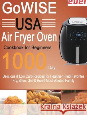 GoWISE USA Air Fryer Oven Cookbook for Beginners: 1000-Day Delicious & Low Carb Recipes for Healthier Fried Favorites Fry, Bake, Grill & Roast Most Wa Lardan Lamson 9781954703384 Stive Johe - książka