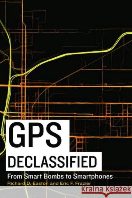 GPS Declassified: From Smart Bombs to Smartphones Easton, Richard D. 9781612344089 Potomac Books - książka