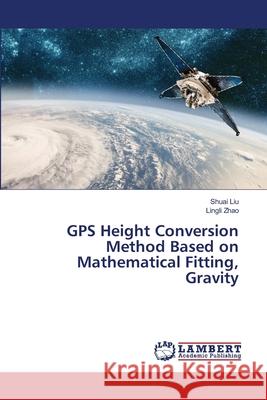 GPS Height Conversion Method Based on Mathematical Fitting, Gravity Shuai Liu, Lingli Zhao 9786202800174 LAP Lambert Academic Publishing - książka