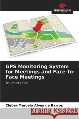 GPS Monitoring System for Meetings and Face-to-Face Meetings Alves de Barros, Cléber Marcelo 9786208682675 Our Knowledge Publishing - książka