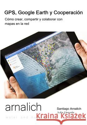 GPS y Google Earth en Cooperacion: Como crear, compartir y colaborar con mapas en la red Urruela, Julio 9788461508488 Arnalich Water and Habitat - książka