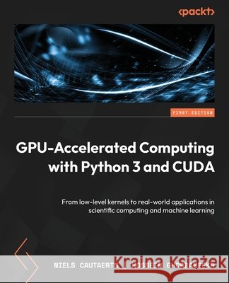 GPU-Accelerated Computing with Python 3 and CUDA: From low-level kernels to real-world applications in scientific computing and machine learning Cautaerts, Niels, Ghorbanfekr, Hossein 9781803245423 Packt Publishing - książka