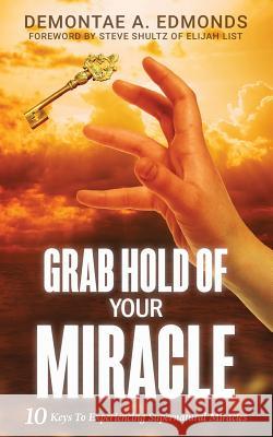 Grab Hold Of Your Miracle: 10 Keys to Experiencing Supernatural Miracles Edmonds, Demontae A. 9781946756329 Rejoice Essential Publishing - książka
