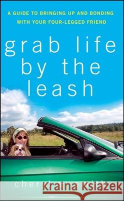 Grab Life by the Leash: A Guide to Bringing Up and Bonding with Your Four-Legged Friend Cheryl S. Smith 9780470178829 Howell Books - książka