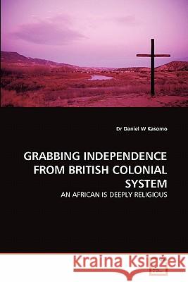 Grabbing Independence from British Colonial System Dr Daniel W. Kasomo 9783639305111 VDM Verlag - książka