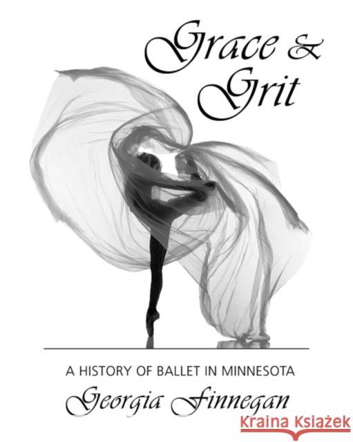 Grace & Grit: A History of Ballet in Minnesota Georgia Finnegan 9781736102138 Afton Historical Society Press - książka