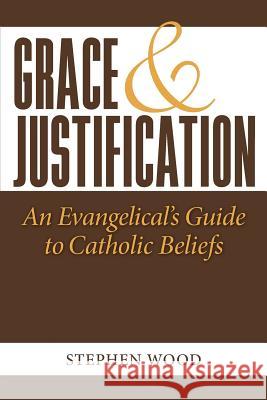 Grace & Justification: An Evangelical's Guide to Catholic Beliefs Stephen Wood 9780972757188 Family Life Center International, Inc. - książka
